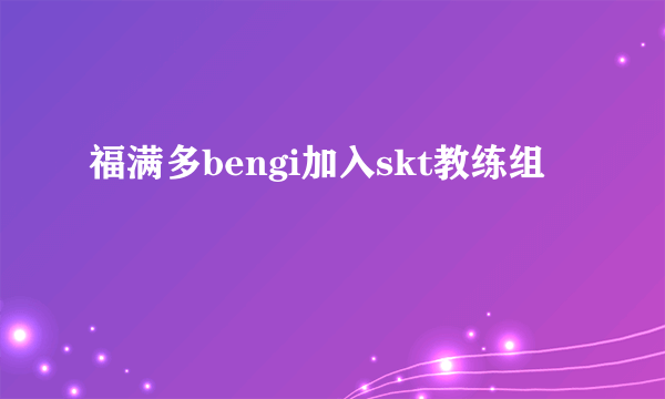 福满多bengi加入skt教练组