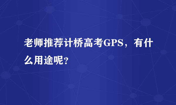 老师推荐计桥高考GPS，有什么用途呢？