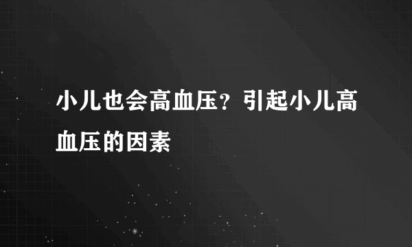 小儿也会高血压？引起小儿高血压的因素