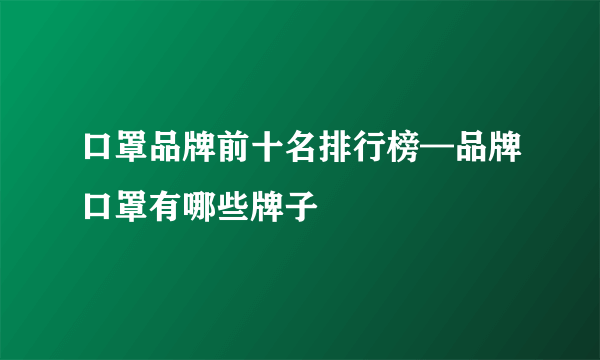 口罩品牌前十名排行榜—品牌口罩有哪些牌子