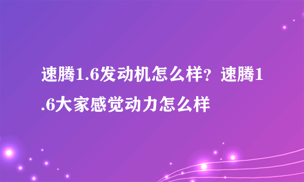 速腾1.6发动机怎么样？速腾1.6大家感觉动力怎么样