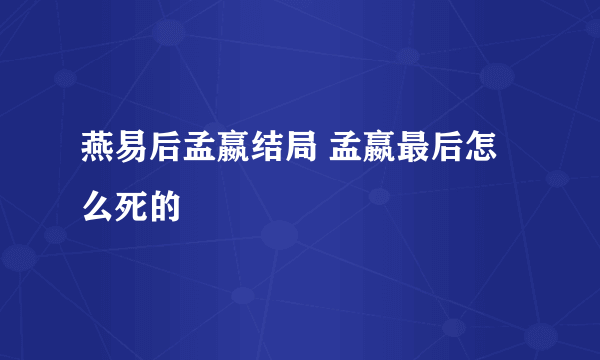 燕易后孟嬴结局 孟嬴最后怎么死的