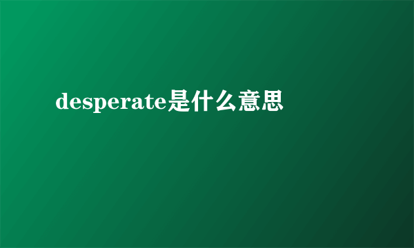 desperate是什么意思