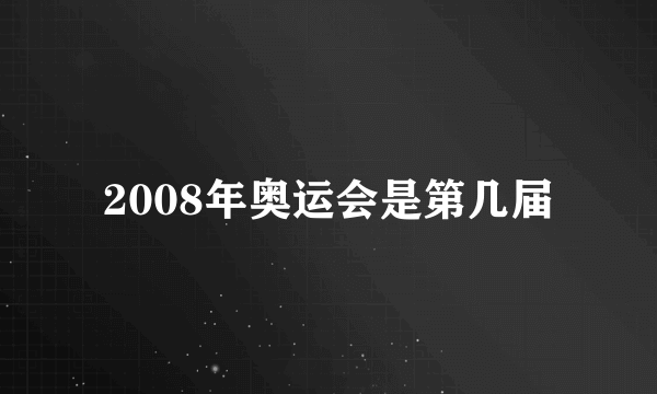 2008年奥运会是第几届