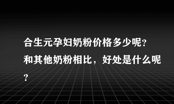 合生元孕妇奶粉价格多少呢？和其他奶粉相比，好处是什么呢？