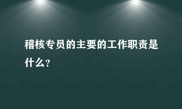 稽核专员的主要的工作职责是什么？