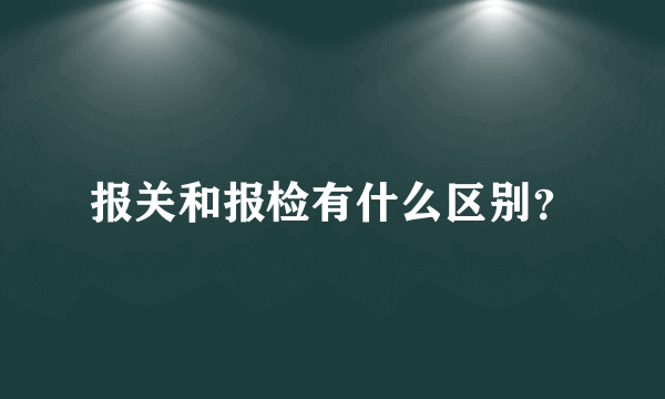 报关和报检有什么区别？