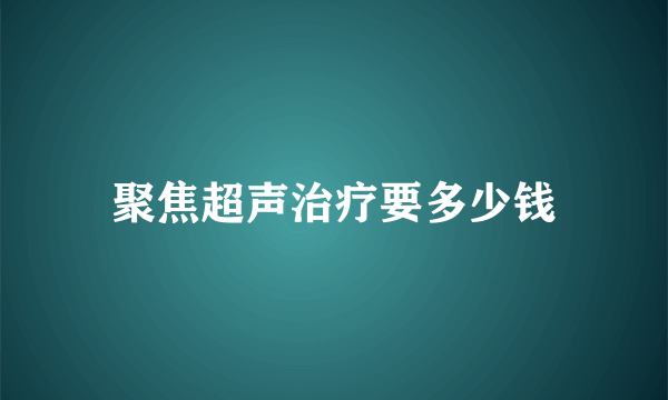 聚焦超声治疗要多少钱