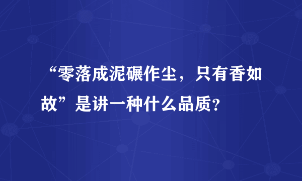 “零落成泥碾作尘，只有香如故”是讲一种什么品质？