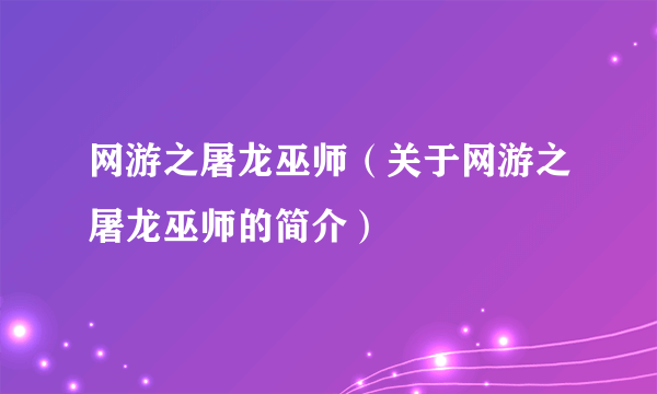 网游之屠龙巫师（关于网游之屠龙巫师的简介）