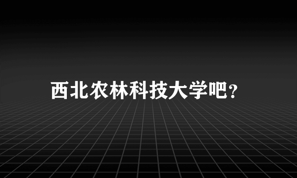 西北农林科技大学吧？