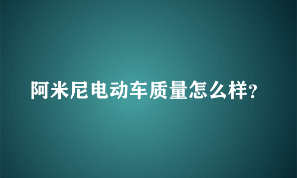 阿米尼电动车质量怎么样？