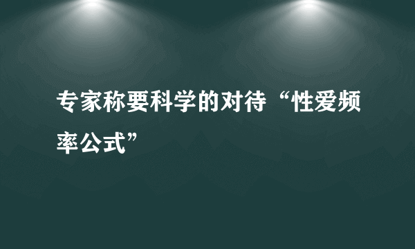 专家称要科学的对待“性爱频率公式”