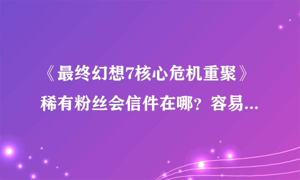 《最终幻想7核心危机重聚》稀有粉丝会信件在哪？容易错过的信件位置