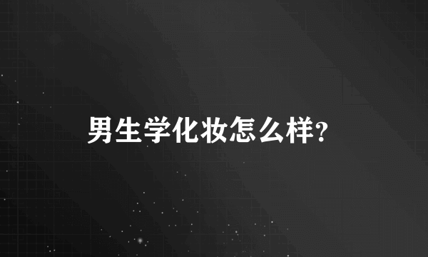 男生学化妆怎么样？