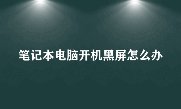 笔记本电脑开机黑屏怎么办