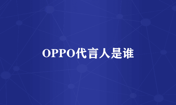 OPPO代言人是谁