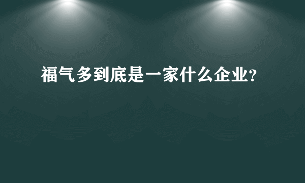 福气多到底是一家什么企业？