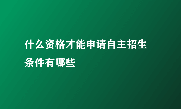 什么资格才能申请自主招生 条件有哪些