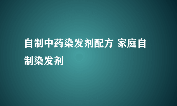 自制中药染发剂配方 家庭自制染发剂