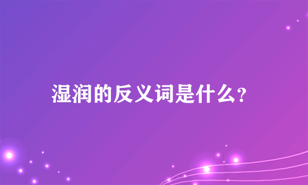 湿润的反义词是什么？