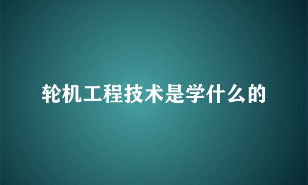 轮机工程技术是学什么的