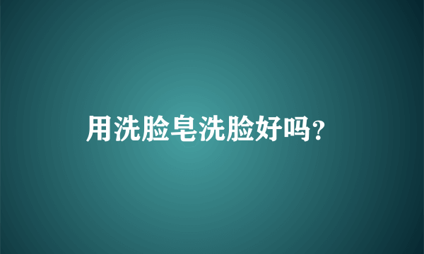 用洗脸皂洗脸好吗？