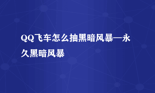 QQ飞车怎么抽黑暗风暴—永久黑暗风暴