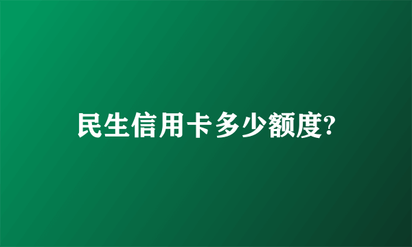 民生信用卡多少额度?