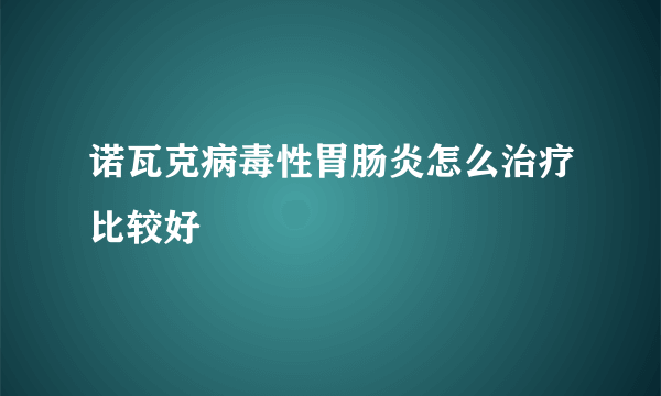 诺瓦克病毒性胃肠炎怎么治疗比较好