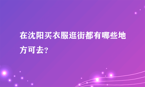 在沈阳买衣服逛街都有哪些地方可去？