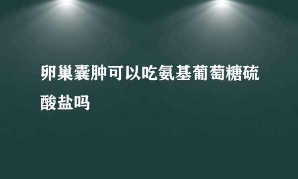 卵巢囊肿可以吃氨基葡萄糖硫酸盐吗