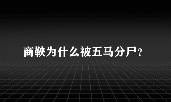 商鞅为什么被五马分尸？