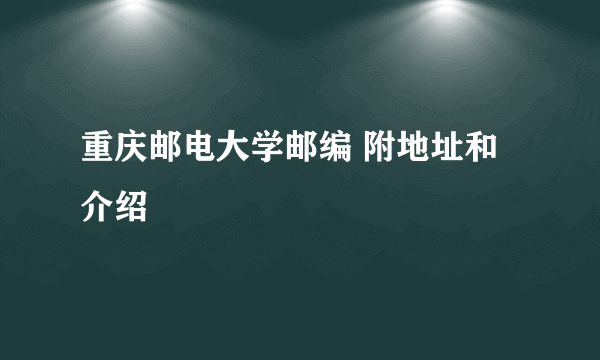 重庆邮电大学邮编 附地址和介绍