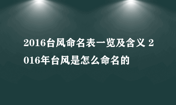 2016台风命名表一览及含义 2016年台风是怎么命名的