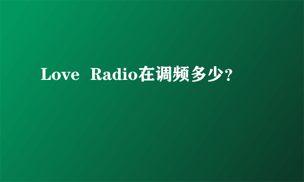 Love  Radio在调频多少？