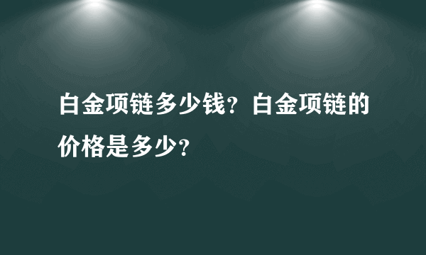 白金项链多少钱？白金项链的价格是多少？