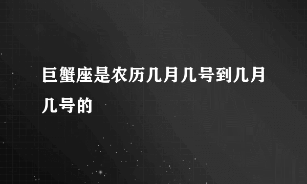 巨蟹座是农历几月几号到几月几号的