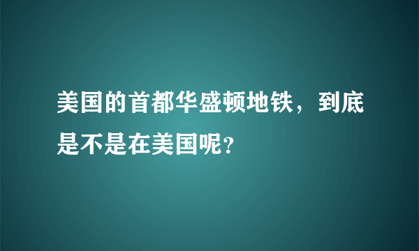 美国的首都华盛顿地铁，到底是不是在美国呢？