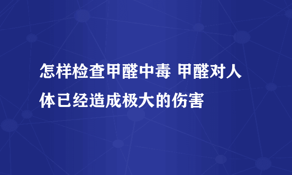 怎样检查甲醛中毒 甲醛对人体已经造成极大的伤害