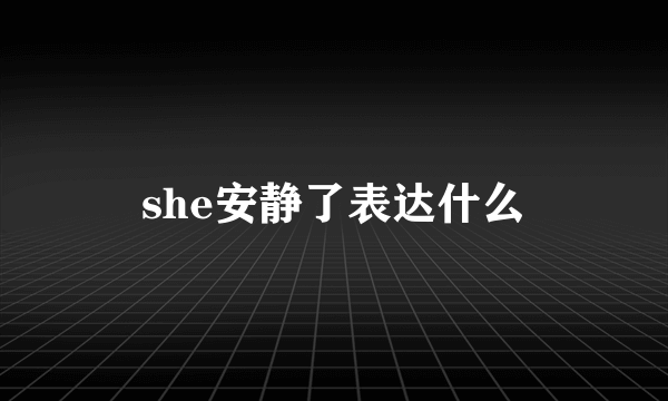 she安静了表达什么