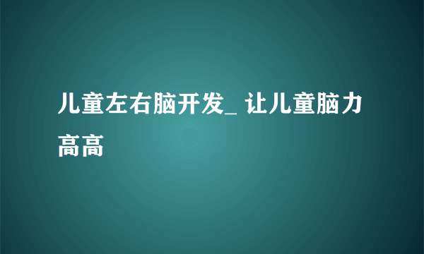 儿童左右脑开发_ 让儿童脑力高高