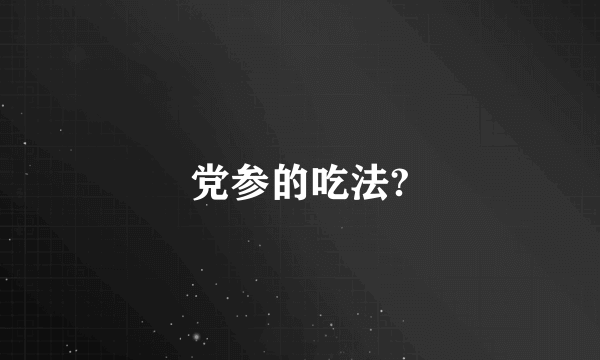 党参的吃法?