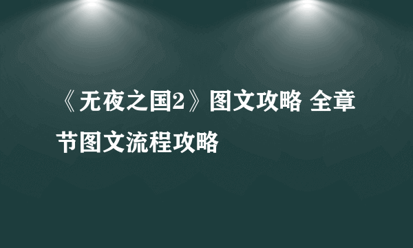 《无夜之国2》图文攻略 全章节图文流程攻略