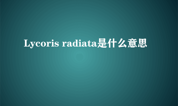 Lycoris radiata是什么意思