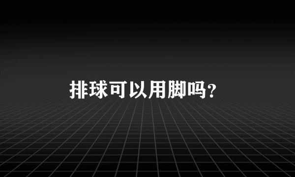 排球可以用脚吗？