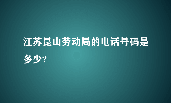 江苏昆山劳动局的电话号码是多少?