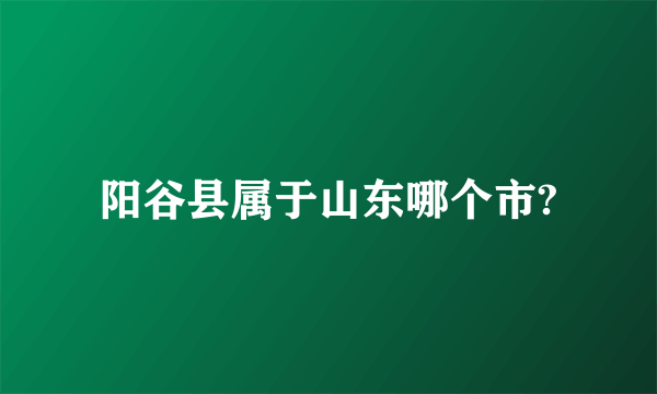 阳谷县属于山东哪个市?