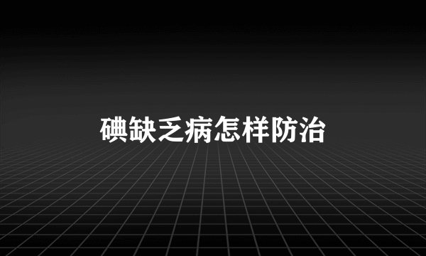 碘缺乏病怎样防治