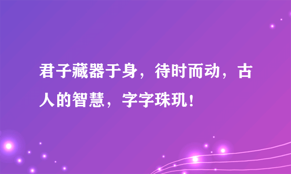 君子藏器于身，待时而动，古人的智慧，字字珠玑！